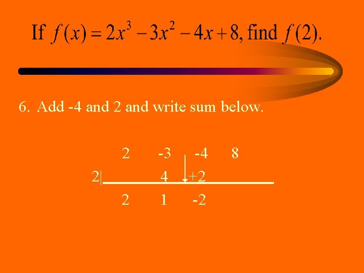 6. Add -4 and 2 and write sum below. 2 2| 2 -3 4 6. Add -4 and 2 and write sum below. 2 2| 2 -3 4