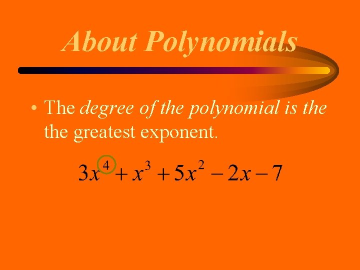 About Polynomials • The degree of the polynomial is the greatest exponent. About Polynomials • The degree of the polynomial is the greatest exponent.