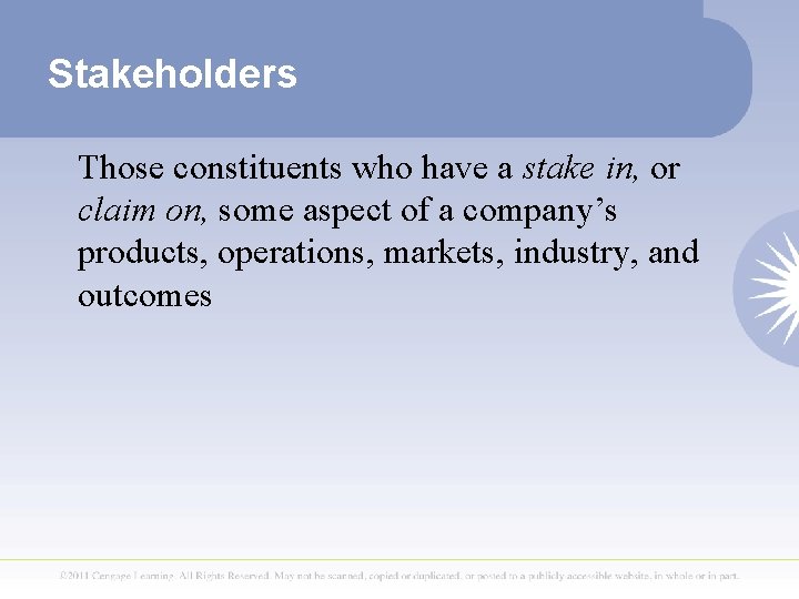 Stakeholders Those constituents who have a stake in, or claim on, some aspect of