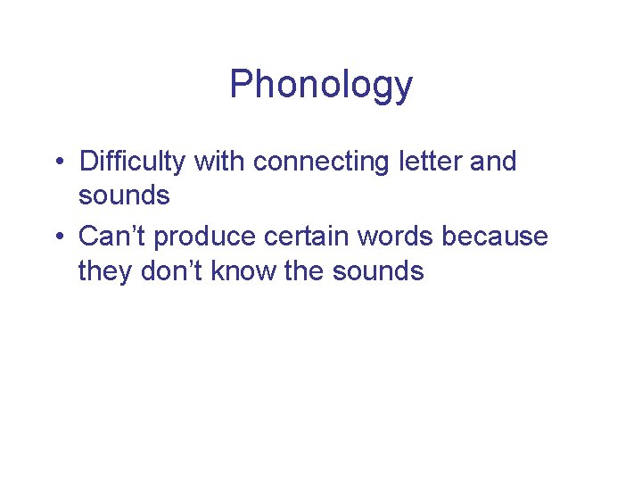 Phonology • Difficulty with connecting letter and sounds • Can’t produce certain words because