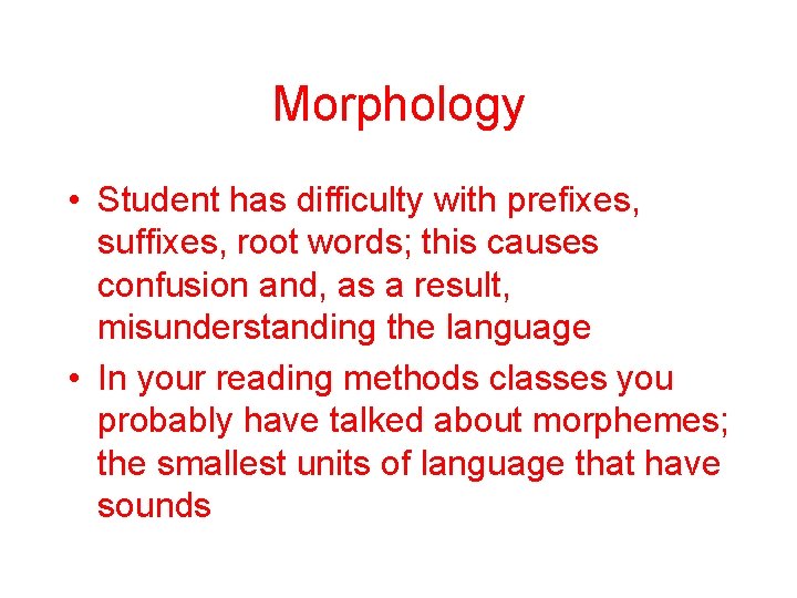 Morphology • Student has difficulty with prefixes, suffixes, root words; this causes confusion and,