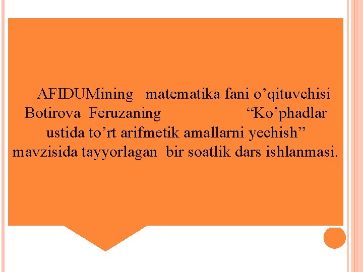 AFIDUMining matematika fani o’qituvchisi Botirova Feruzaning “Ko’phadlar ustida to’rt arifmetik amallarni yechish” mavzisida tayyorlagan