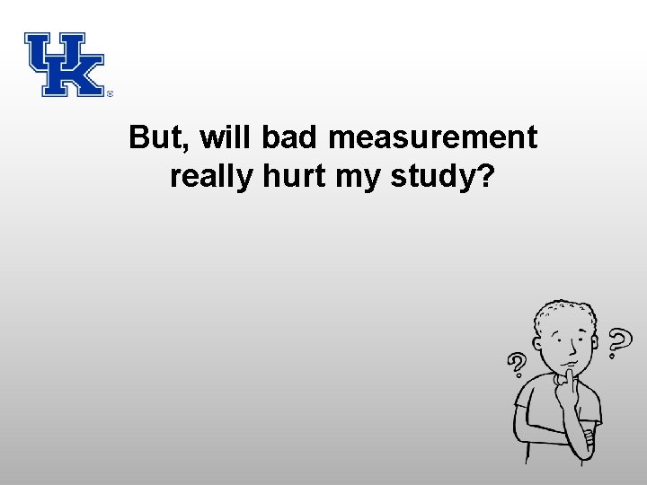 But, will bad measurement really hurt my study? 