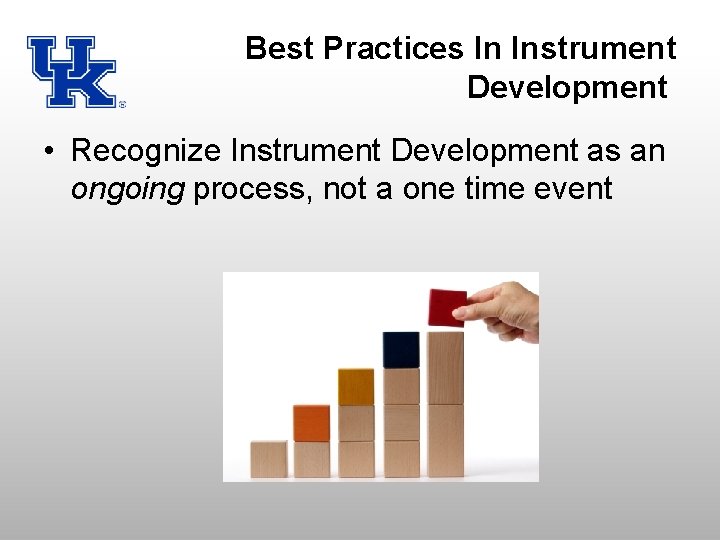 Best Practices In Instrument Development • Recognize Instrument Development as an ongoing process, not