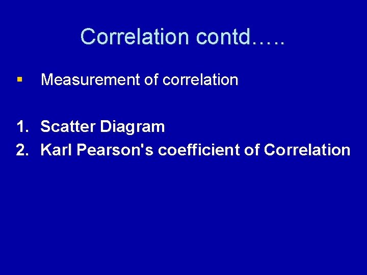 Correlation contd…. . § Measurement of correlation 1. Scatter Diagram 2. Karl Pearson's coefficient