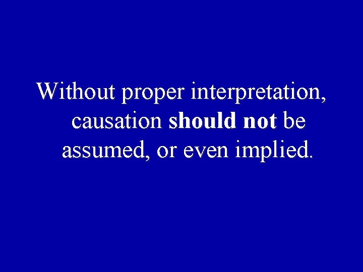 Without proper interpretation, causation should not be assumed, or even implied. Without proper interpretation, causation should not be assumed, or even implied.