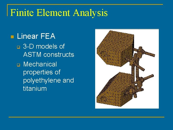 Finite Element Analysis n Linear FEA q q 3 -D models of ASTM constructs