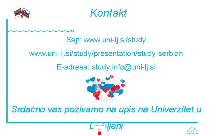 Kontakt Sajt: www. uni-lj. si/study/presentation/study-serbian E-adresa: study. info@uni-lj. si Srdaćno vas pozivamo na upis