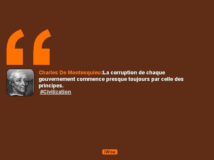 “ Charles De Montesquieu: La corruption de chaque gouvernement commence presque toujours par celle