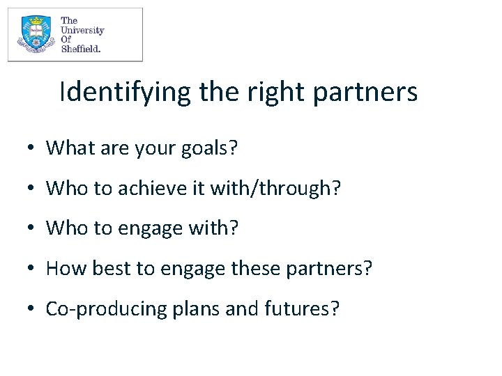Identifying the right partners • What are your goals? • Who to achieve it