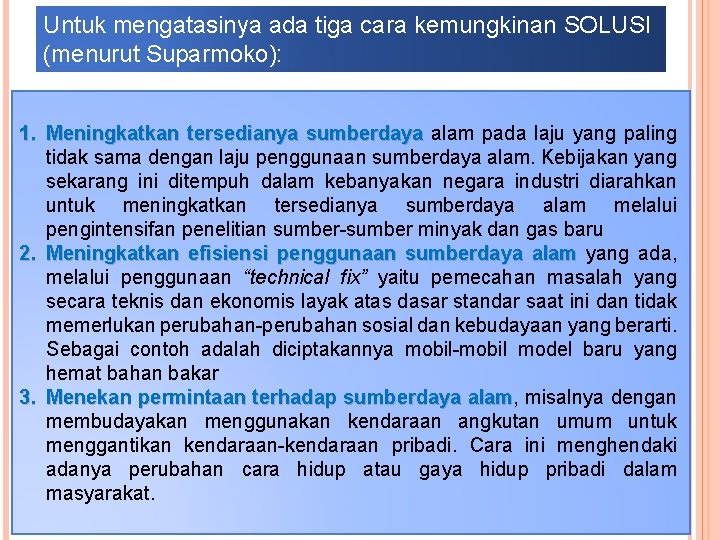 Untuk mengatasinya ada tiga cara kemungkinan SOLUSI (menurut Suparmoko): 1. Meningkatkan tersedianya sumberdaya alam