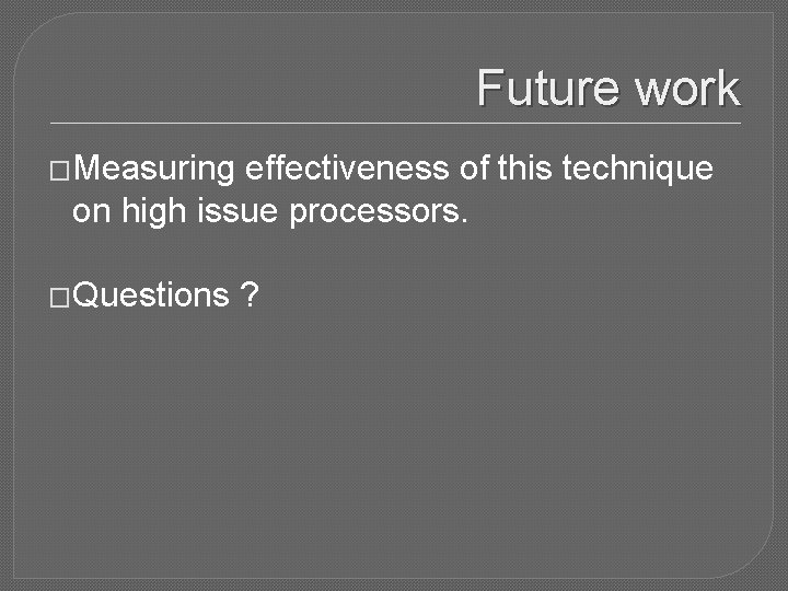 Future work �Measuring effectiveness of this technique on high issue processors. �Questions ? 