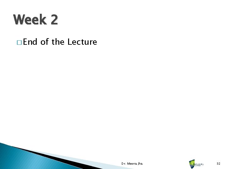 Week 2 � End of the Lecture Dr. Meena Jha 32 