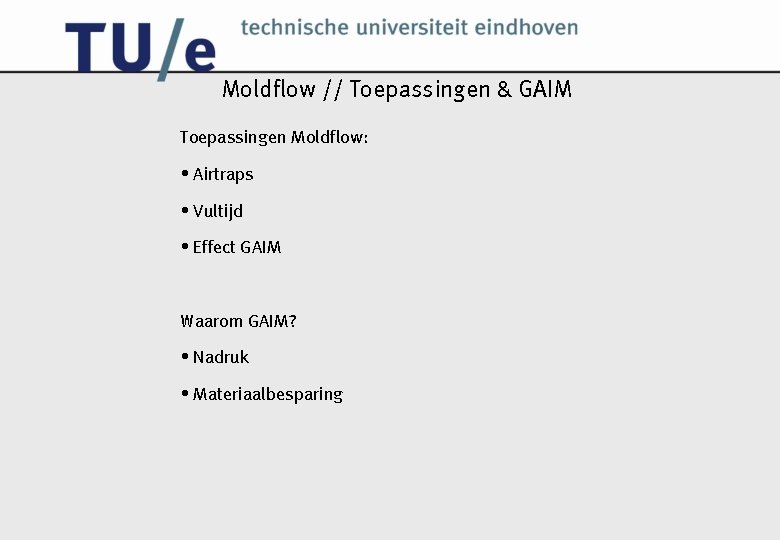 Moldflow // Toepassingen & GAIM Toepassingen Moldflow: • Airtraps • Vultijd • Effect GAIM