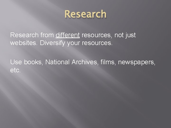 Research from different resources, not just websites. Diversify your resources. Use books, National Archives,