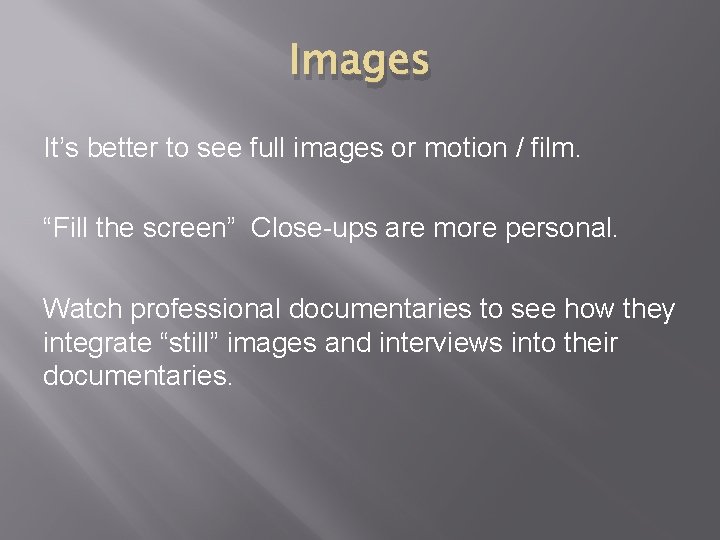 Images It’s better to see full images or motion / film. “Fill the screen”