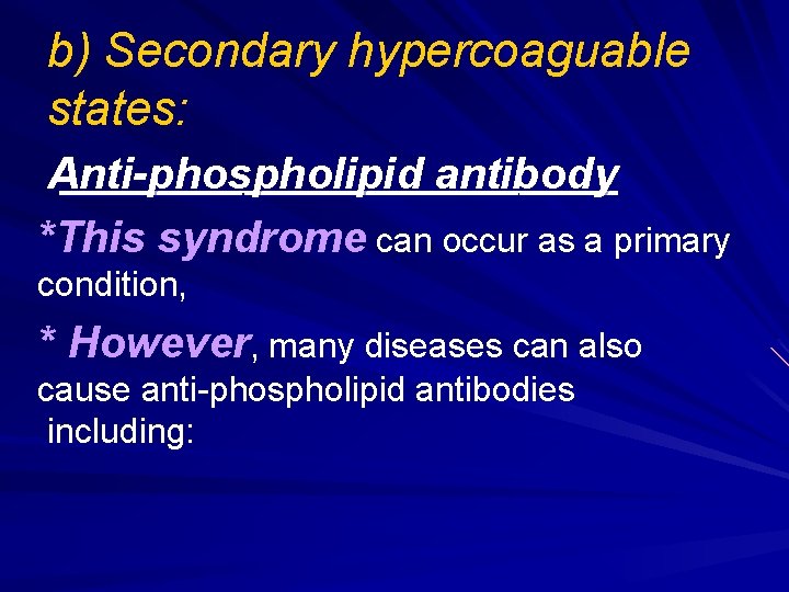 b) Secondary hypercoaguable states: Anti-phospholipid antibody *This syndrome can occur as a primary condition,