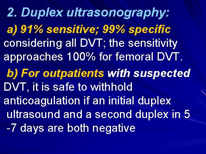 2. Duplex ultrasonography: a) 91% sensitive; 99% specific considering all DVT; the sensitivity approaches