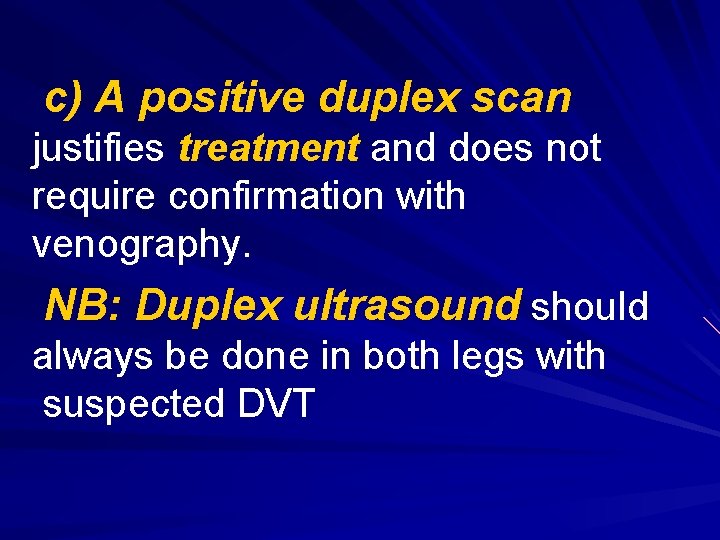 c) A positive duplex scan justifies treatment and does not require confirmation with venography.