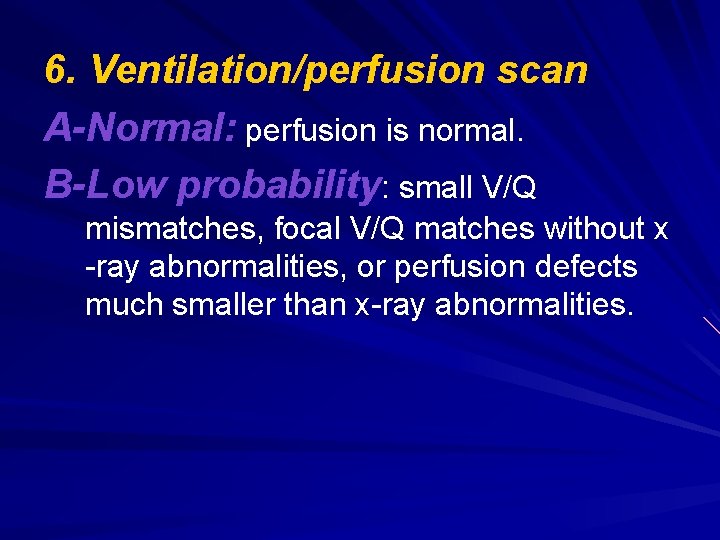 6. Ventilation/perfusion scan A-Normal: perfusion is normal. B-Low probability: small V/Q mismatches, focal V/Q