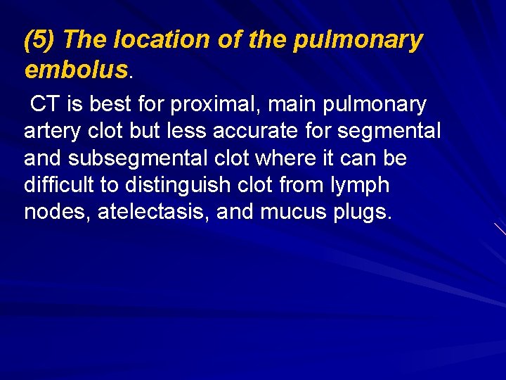 (5) The location of the pulmonary embolus. CT is best for proximal, main pulmonary