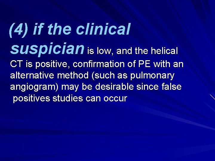 (4) if the clinical suspician is low, and the helical CT is positive, confirmation