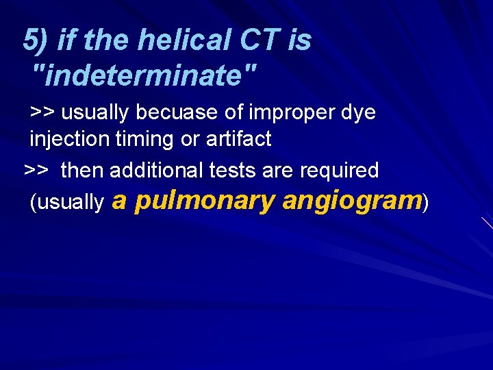 5) if the helical CT is "indeterminate" >> usually becuase of improper dye injection