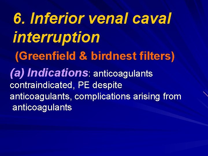 6. Inferior venal caval interruption (Greenfield & birdnest filters) (a) Indications: anticoagulants contraindicated, PE