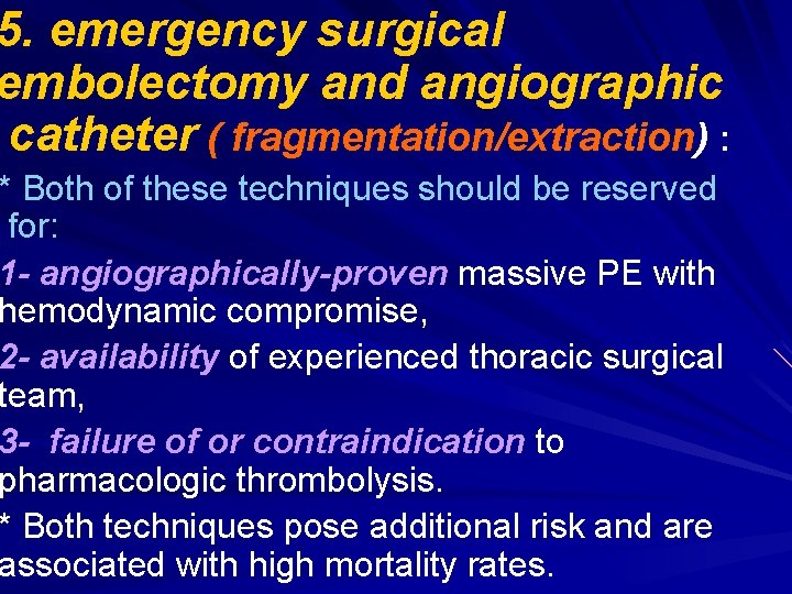 5. emergency surgical embolectomy and angiographic catheter ( fragmentation/extraction) : * Both of these