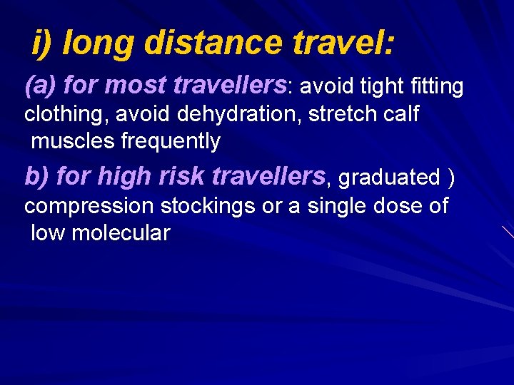 i) long distance travel: (a) for most travellers: avoid tight fitting clothing, avoid dehydration,