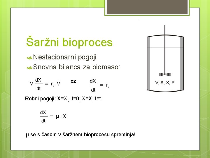 Šaržni bioproces Nestacionarni pogoji Snovna bilanca za biomaso: oz. Robni pogoji: X=X 0, t=0;