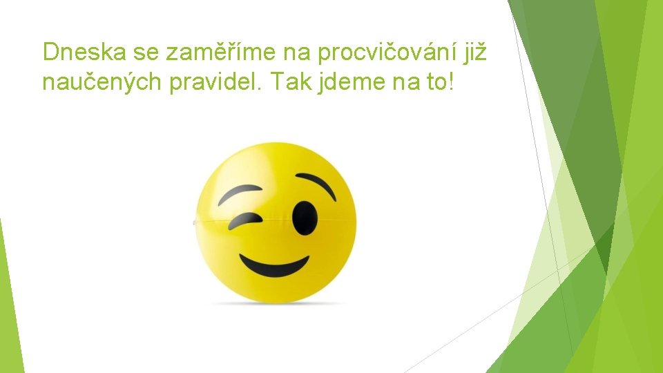 Dneska se zaměříme na procvičování již naučených pravidel. Tak jdeme na to! 