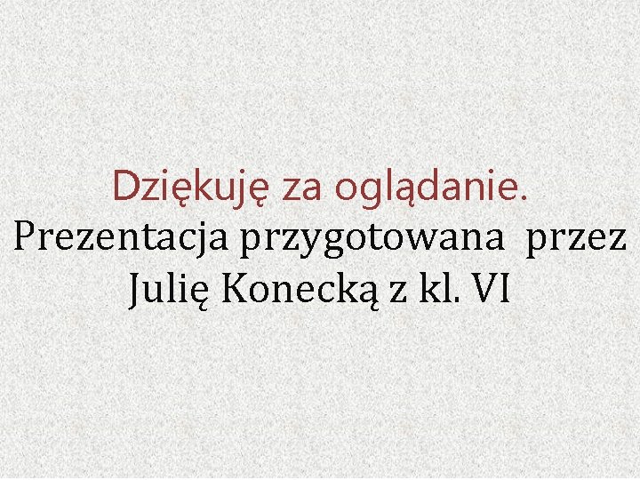 Dziękuję za oglądanie. Prezentacja przygotowana przez Julię Konecką z kl. VI 