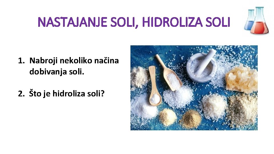 NASTAJANJE SOLI, HIDROLIZA SOLI 1. Nabroji nekoliko načina dobivanja soli. 2. Što je hidroliza