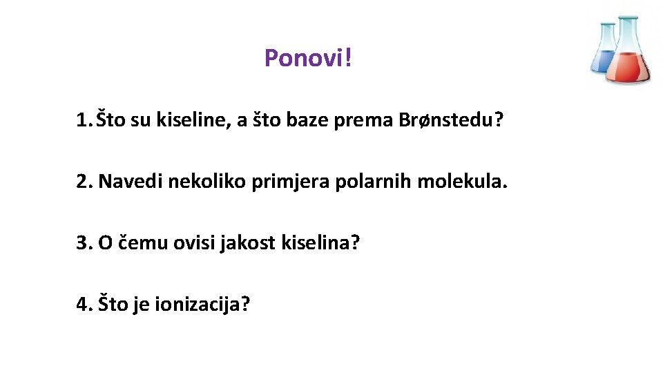 Ponovi! 1. Što su kiseline, a što baze prema Brønstedu? 2. Navedi nekoliko primjera