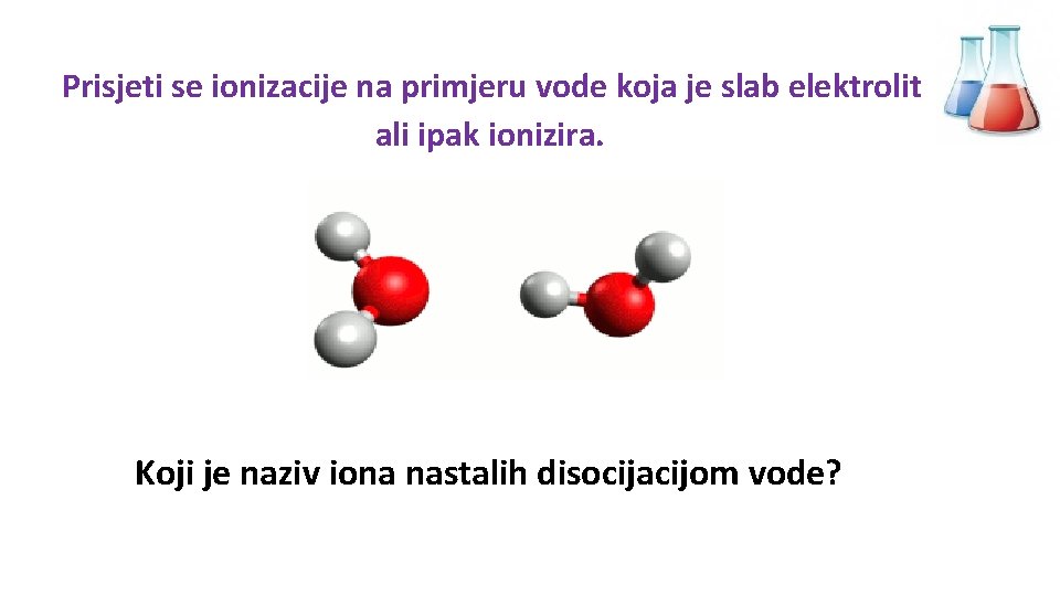 Prisjeti se ionizacije na primjeru vode koja je slab elektrolit ali ipak ionizira. Koji