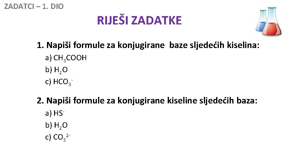  ZADATCI – 1. DIO RIJEŠI ZADATKE 1. Napiši formule za konjugirane baze sljedećih