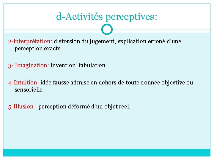 d-Activités perceptives: 2 -interprétation: distorsion du jugement, explication erroné d’une perception exacte. 3 -