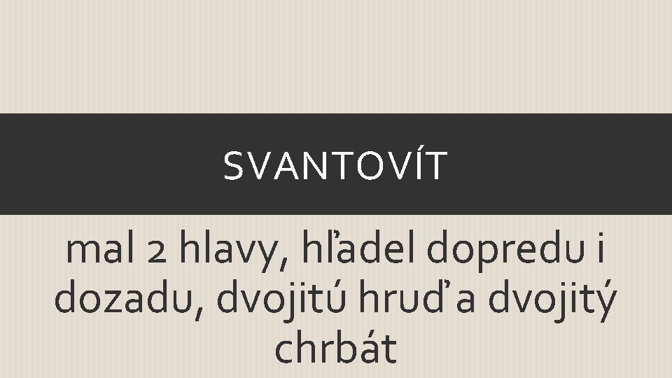 SVANTOVÍT mal 2 hlavy, hľadel dopredu i dozadu, dvojitú hruď a dvojitý chrbát 