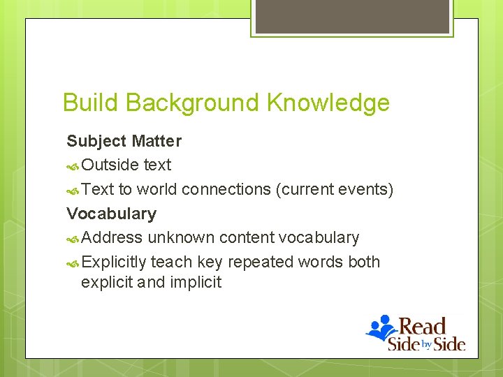 Build Background Knowledge Subject Matter Outside text Text to world connections (current events) Vocabulary