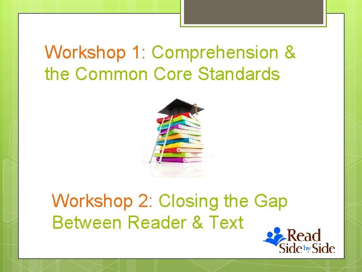 Workshop 1: Comprehension & the Common Core Standards Workshop 2: Closing the Gap Between