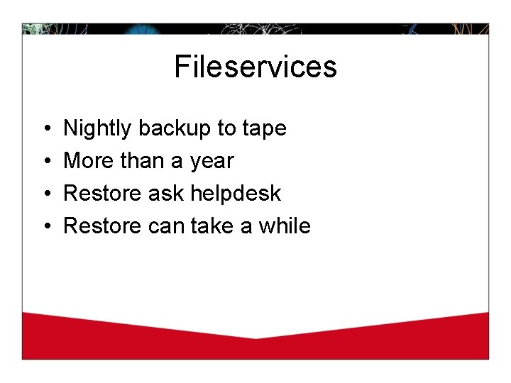 Fileservices • • Nightly backup to tape More than a year Restore ask helpdesk