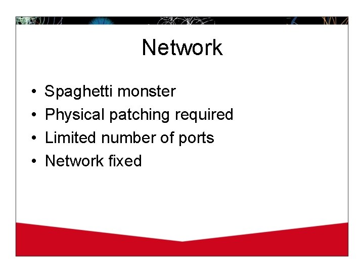 Network • • Spaghetti monster Physical patching required Limited number of ports Network fixed