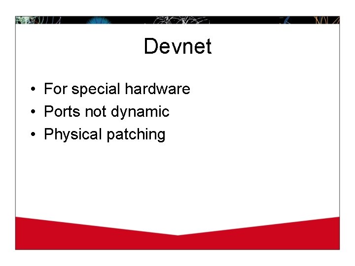 Devnet • For special hardware • Ports not dynamic • Physical patching 