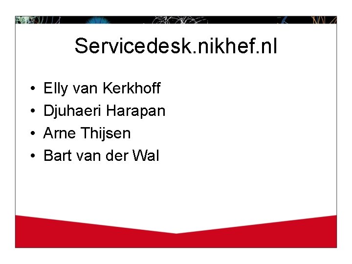 Servicedesk. nikhef. nl • • Elly van Kerkhoff Djuhaeri Harapan Arne Thijsen Bart van