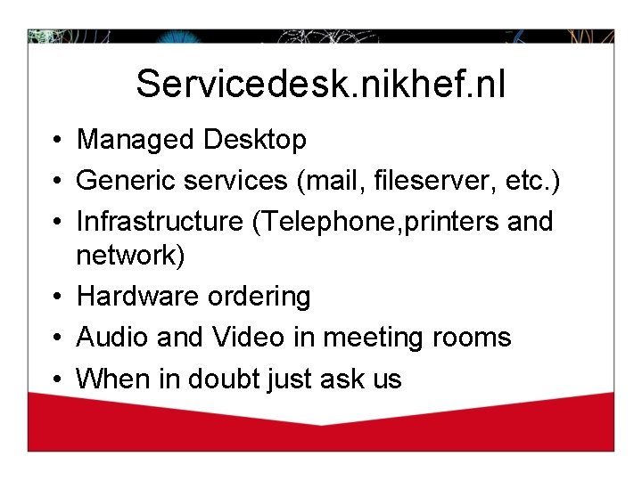 Servicedesk. nikhef. nl • Managed Desktop • Generic services (mail, fileserver, etc. ) •