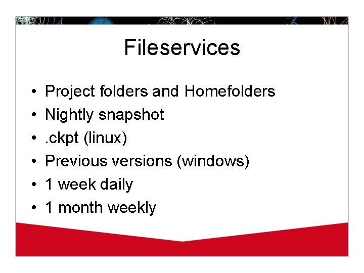 Fileservices • • • Project folders and Homefolders Nightly snapshot. ckpt (linux) Previous versions
