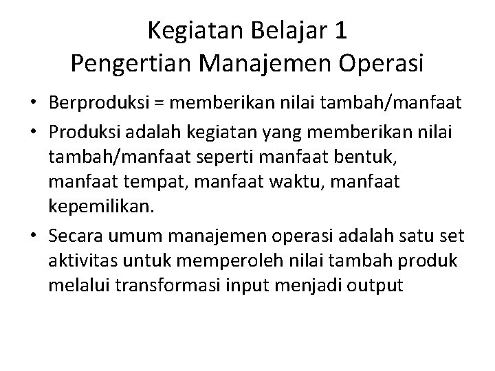 Kegiatan Belajar 1 Pengertian Manajemen Operasi • Berproduksi = memberikan nilai tambah/manfaat • Produksi