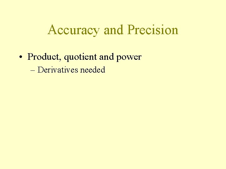 Accuracy and Precision • Product, quotient and power – Derivatives needed 