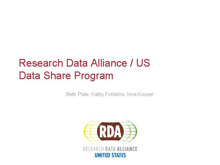 Research Data Alliance / US Data Share Program Beth Plale, Kathy Fontaine, Inna Kouper